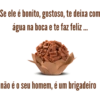 Se ele é bonito, gostoso, te deixa com
água na boca e te faz feliz...
não é o seu homem, é um brigadeiro