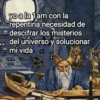 yo a la 1am con la repentina necesidad de descifrar los misterios del universo y solucionar mi vida