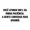 VOCÊ ATINGIU 100% DA MINHA PACIÊNCIA. A GENTE CONVERSA MAIS AMANHÃ
