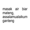 masak air biar mateng, assalamualaikum ganteng