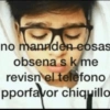 no mannden eosas obsena s k me revisn el telefono pporfavor chiquillo