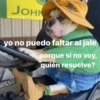 JOHN memesenlosgenes THEAD IN US yo no puedo faltar al jale porque si no voy, quién resuelve?