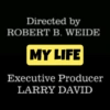 Directed by ROBERT B. WEIDE MY LIFE Executive Producer LARRY DAVID