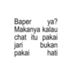 Baper ya? Makanya kalau chat itu pakai jari bukan pakai hati