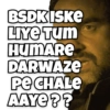 BSDK ISKE LIYE TUM HUMARE DARWAZE PE CHALE AAYE??