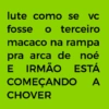 lute como se vc fosse o terceiro macaco na rampa pra arca de noé E IRMÃO ESTÁ COMEÇANDO CHOVER A
