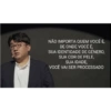 NÃO IMPORTA QUEM VOCÊ É, DE ONDE VOCÊ É, SUA IDENTIDADE DE GÊNERO, SUA COR DE PELE, SUA IDADE, VOCÊ VAI SER PROCESSADO