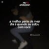 MEU AMORZINHO a melhor parte do meu dia é quando eu estou com você O/meuamorzinh0