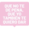 QUE NO TE DE PENA, QUE YO TAMBIEN ΤΕ QUIERO DAR