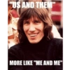 "US AND THEM" MORE LIKE "ME AND ME"