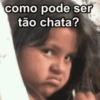 como pode ser tão chata?