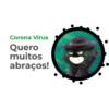 Corona Vírus Quero muitos abraços!