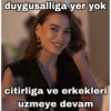 duygusalliga yer yok citirliga ve erkekleri @gulmedim uzmeye devam