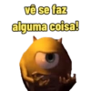 vê se faz alguma coisa!