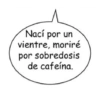 Nací por un vientre, moriré por sobredosis de cafeína.