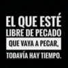 EL QUE ESTÉ LIBRE DE PECADO QUE VAYA A PECAR, TODAVÍA HAY TIEMPO.