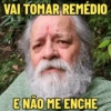 VAI TOMAR REMÉDIO
E NÃO ME ENCHE