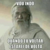 VOU INDO
QUANDO EU VOLTAR,
ESTAREI DE VOLTA