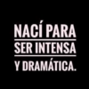 NACÍ PARA SER INTENSA Y DRAMÁTICA.