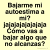 Bajarme mi autoestima a mi? jajajajajajajaja Cómo vas a bajar algo que no alcanzas? Paraguayita_01