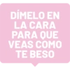 DÍMELO EN LA CARA PARA QUE VEAS COMO TE BESO