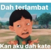 Dah terlambat Kan aku dah kate