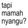 tapi mamah nyangu?