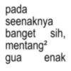 pada seenaknya banget sih, mentang² gua enak