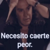 Necesito caerte peor.
