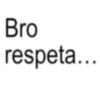Bro respeta...