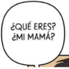 ¿QUÉ ERES? ¿MI MAMÁ?