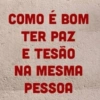 COMO É BOM TER PAZ E TESÃO NA MESMA PESSOA