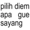 pilih diem apa gue sayang