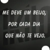 ME DEVE UM BEIJO, POR CADA DIA QUE NÃO TE VEJO.