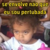 se envolve não que eu sou pertubada