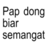 Pap dong biar semangat