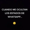 CUANDO ME OCULTAN LOS ESTADOS DE WHATSAPP...