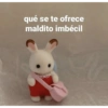 qué se te ofrece maldito imbécil