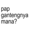 pap gantengnya mana?