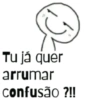 Tu já quer arrumar confusão ?!!