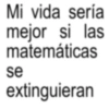 Mi vida sería mejor si las matemáticas se extinguieran