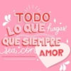 TODO LO QUE hagas QUE SIEMPRE sea con AMOR