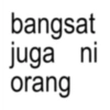 bangsat juga ni orang