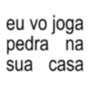 eu vo joga pedra na sua casa