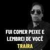 FUI COMER PEIXE E LEMBREI DE VOCÊ TRAÍRA