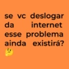 se vc deslogar da internet esse problema ainda existirá?