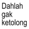 Dahlah gak ketolong