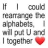 If I could rearrange the alphabets, I will put U and I together
