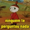 ninguém te perguntou nada