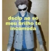 dsclp ae se meu brilho te incomoda